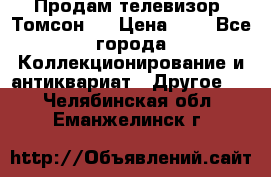 Продам телевизор “Томсон“  › Цена ­ 2 - Все города Коллекционирование и антиквариат » Другое   . Челябинская обл.,Еманжелинск г.